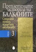 Преплетените истории на Балканите : Т. 3. : Споделено минало, оспорвани наследства