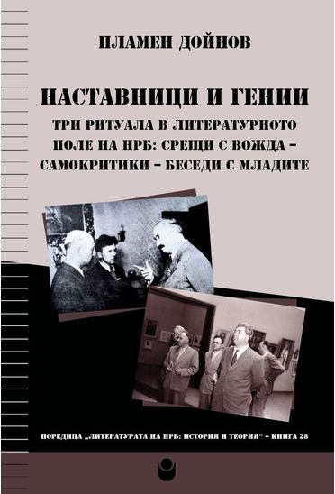 Наставници и гении. Три ритуала в литературното поле на НРБ: срещи с вожда – самокритики – беседи с младите