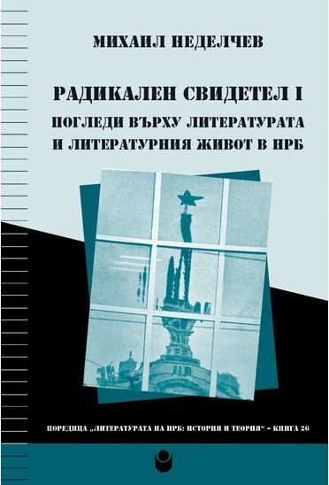 Радикален свидетел I. Погледи върху литературата и литературния живот в НРБ